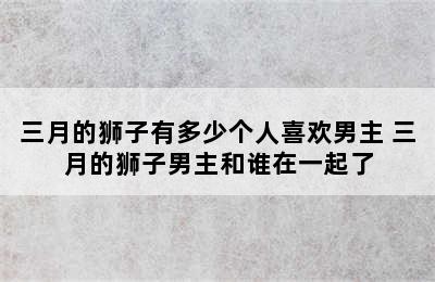 三月的狮子有多少个人喜欢男主 三月的狮子男主和谁在一起了